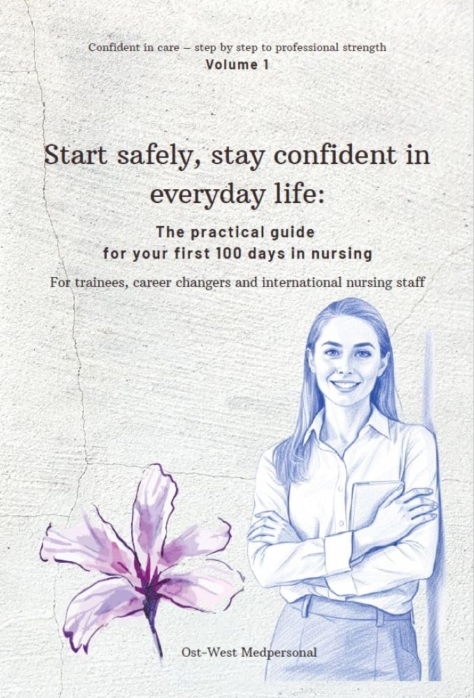 Start safely, stay confident in everyday life:: The practical guide for your first 100 days in nursing (Confident in care – step by step to professional strength Book 1)